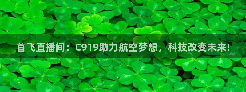 24直播下载：首飞直播间：C919助力航空梦想，科技改变未来!