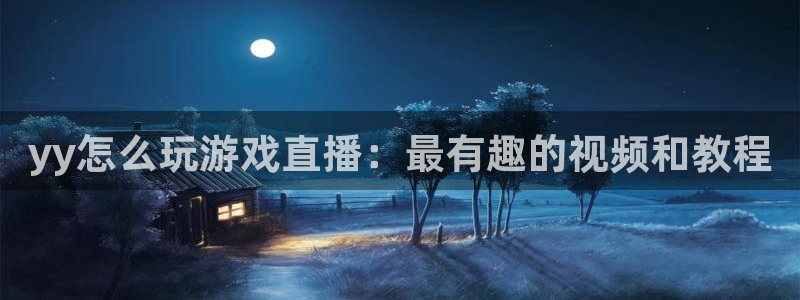 24直播吧 看球吧：yy怎么玩游戏直播：最有趣的视频和教程