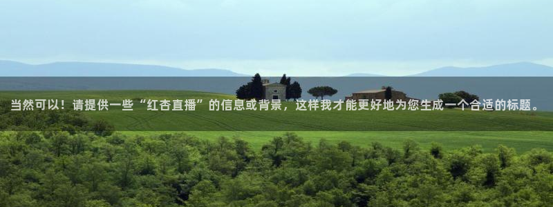 24直播篮球：当然可以！请提供一些“红杏直播”的信息或背景，这样我才能更好地为您生成一个合适的标题。